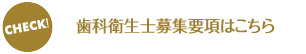 CHECK! 歯科衛生士募集要項はこちら